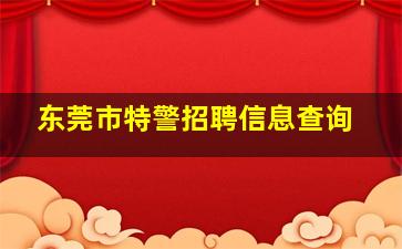 东莞市特警招聘信息查询