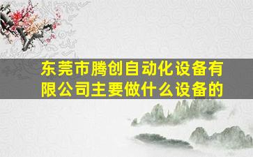 东莞市腾创自动化设备有限公司主要做什么设备的