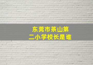 东莞市茶山第二小学校长是谁