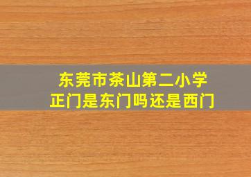 东莞市茶山第二小学正门是东门吗还是西门