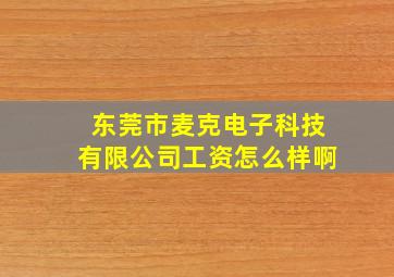 东莞市麦克电子科技有限公司工资怎么样啊