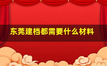 东莞建档都需要什么材料