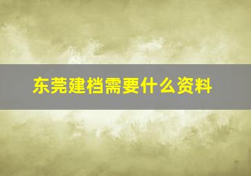 东莞建档需要什么资料