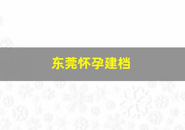 东莞怀孕建档