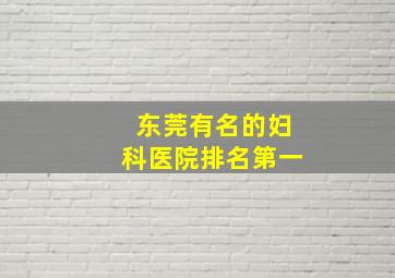 东莞有名的妇科医院排名第一