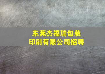 东莞杰福瑞包装印刷有限公司招聘