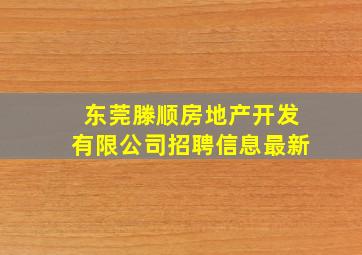 东莞滕顺房地产开发有限公司招聘信息最新