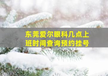 东莞爱尔眼科几点上班时间查询预约挂号