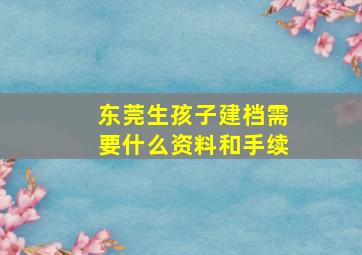 东莞生孩子建档需要什么资料和手续