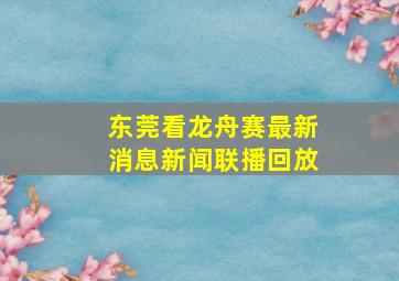 东莞看龙舟赛最新消息新闻联播回放