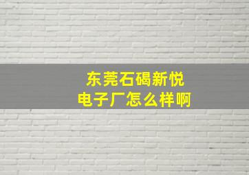 东莞石碣新悦电子厂怎么样啊