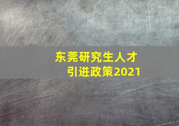 东莞研究生人才引进政策2021