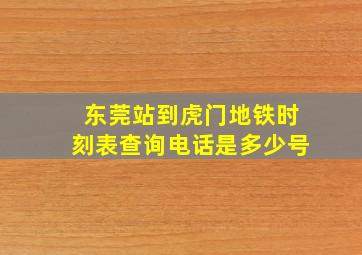 东莞站到虎门地铁时刻表查询电话是多少号