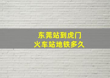 东莞站到虎门火车站地铁多久