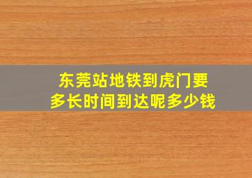 东莞站地铁到虎门要多长时间到达呢多少钱