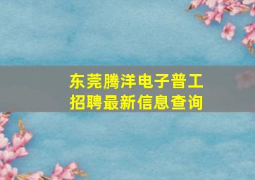 东莞腾洋电子普工招聘最新信息查询