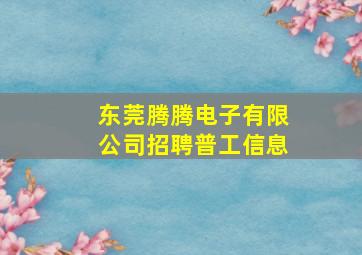 东莞腾腾电子有限公司招聘普工信息