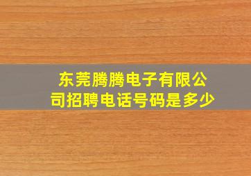 东莞腾腾电子有限公司招聘电话号码是多少