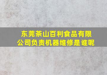 东莞茶山百利食品有限公司负责机器维修是谁呢