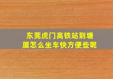 东莞虎门高铁站到塘厦怎么坐车快方便些呢