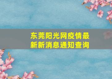 东莞阳光网疫情最新新消息通知查询