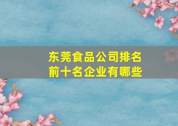 东莞食品公司排名前十名企业有哪些