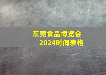 东莞食品博览会2024时间表格