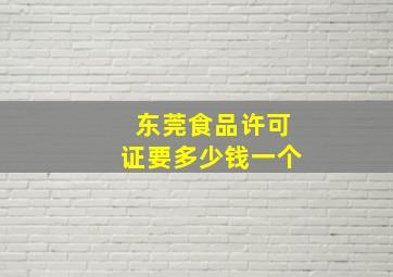 东莞食品许可证要多少钱一个