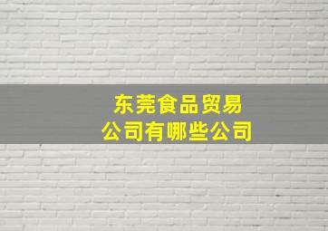 东莞食品贸易公司有哪些公司