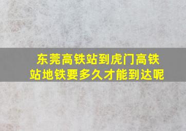 东莞高铁站到虎门高铁站地铁要多久才能到达呢