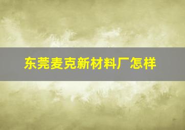 东莞麦克新材料厂怎样