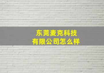 东莞麦克科技有限公司怎么样