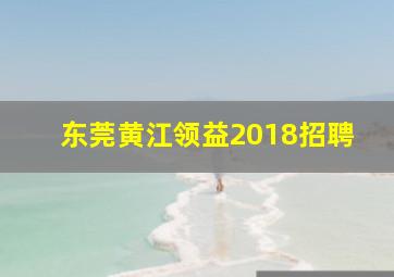 东莞黄江领益2018招聘