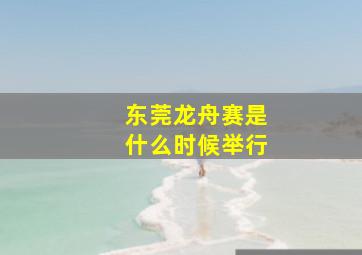 东莞龙舟赛是什么时候举行