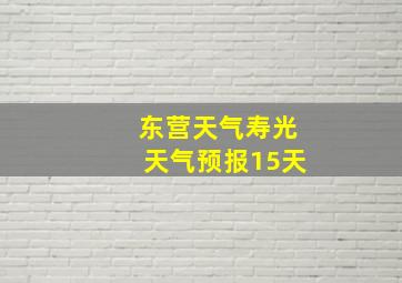 东营天气寿光天气预报15天