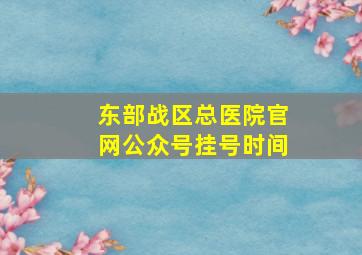 东部战区总医院官网公众号挂号时间