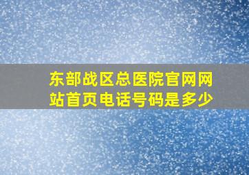 东部战区总医院官网网站首页电话号码是多少