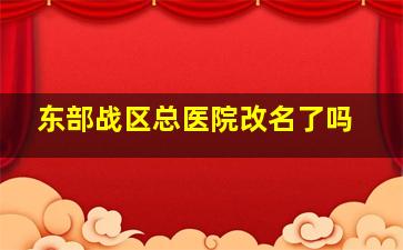 东部战区总医院改名了吗