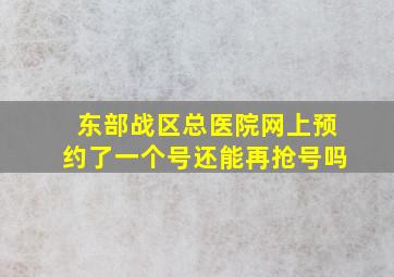 东部战区总医院网上预约了一个号还能再抢号吗