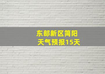 东部新区简阳天气预报15天