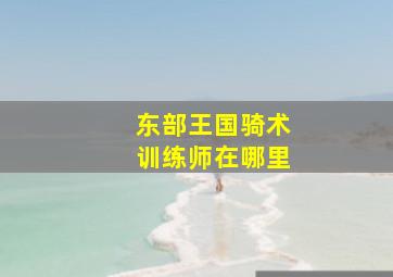 东部王国骑术训练师在哪里