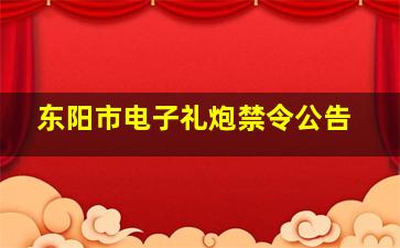 东阳市电子礼炮禁令公告