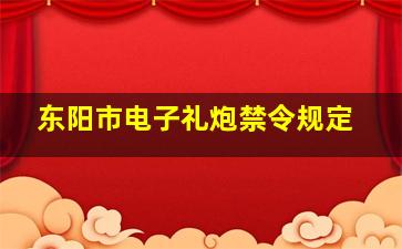 东阳市电子礼炮禁令规定