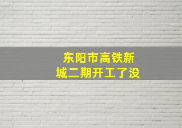 东阳市高铁新城二期开工了没