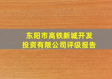 东阳市高铁新城开发投资有限公司评级报告