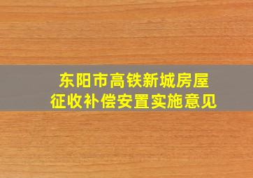 东阳市高铁新城房屋征收补偿安置实施意见