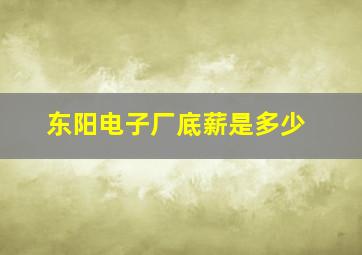 东阳电子厂底薪是多少