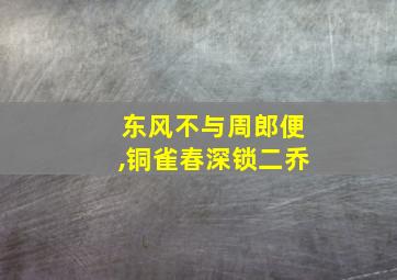 东风不与周郎便,铜雀春深锁二乔