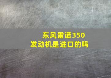 东风雷诺350发动机是进口的吗