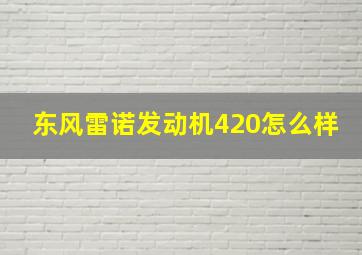 东风雷诺发动机420怎么样